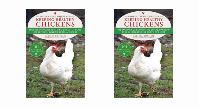 Proven Techniques for Keeping Healthy Chickens The Backyard Guide to Raising Chicks, Handling Broody Hens, Building Coops, and More